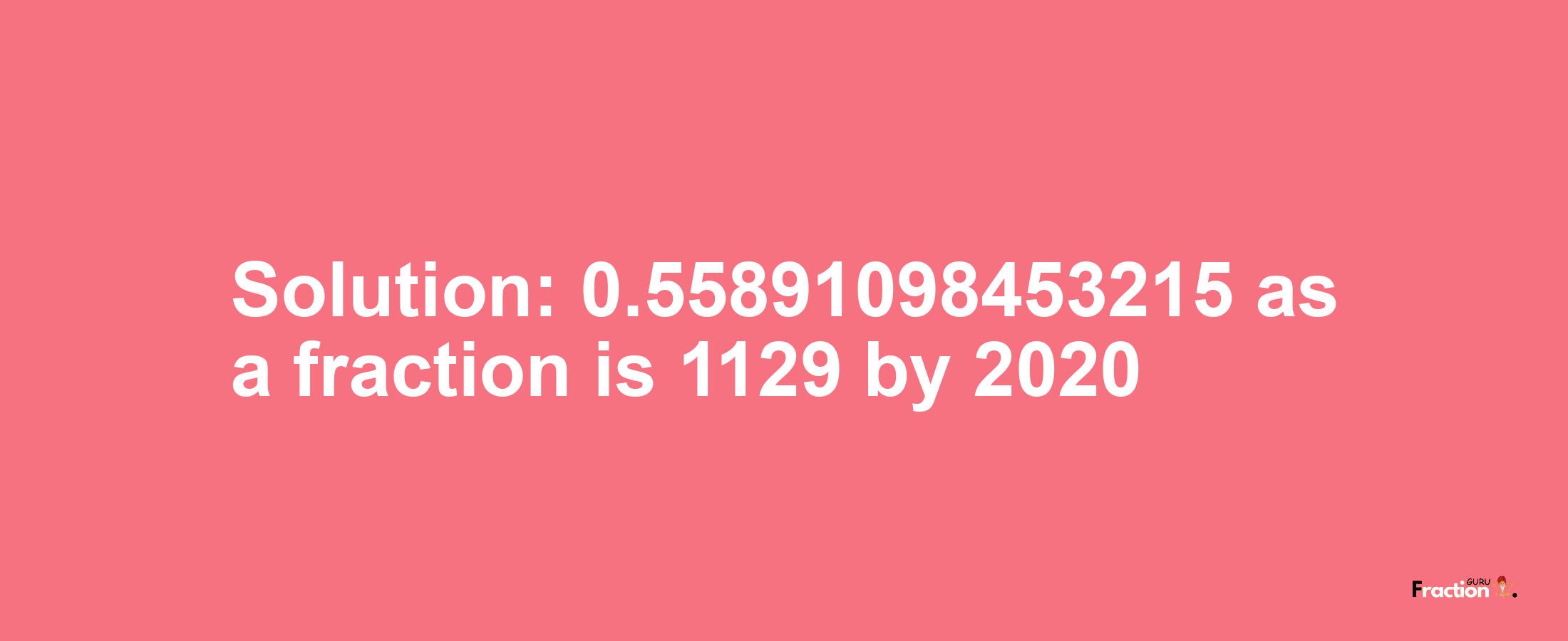 Solution:0.55891098453215 as a fraction is 1129/2020